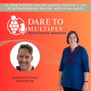 53: How Disciple-making Leaders Develop a Life of Extraordinary Prayer- with Ryan Skoog