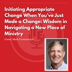 Initiating Appropriate Change When You’ve Just Made a Change: Wisdom in Navigating a New Place of Ministry