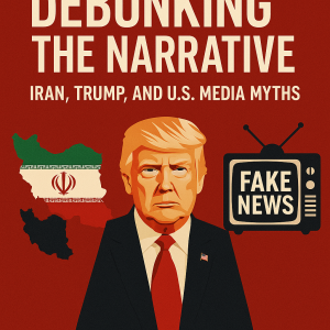 "Debunking the Narrative: Iran, Trump, and U.S. Media Myths"