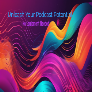 Podcasting Power: Unleashing Creativity Without Equipment
