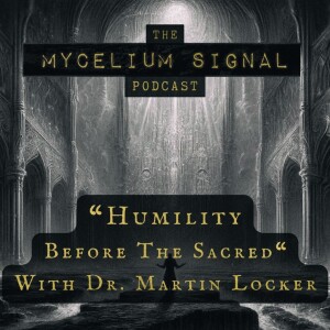 Mycelium Signal #11: Humility Before The Sacred - With Dr. Martin Locker | Part 1/2