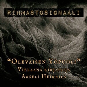 Rihmastosignaali #6: ”Olevaisen yöpuoli” - Vieraana Akseli Heikkilä | 2/2