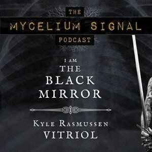 Mycelium Signal #15: “(I am) The Black Mirror” With Kyle Rasmussen of VITRIOL | Part 2/2