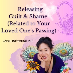 Releasing Guilt and Shame (Related to Your Loved One’s Passing)