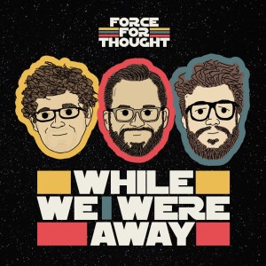 While We Were Away (A Star Wars NEWS Roundup) - Episode 25