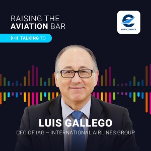 EUROCONTROL podcast “Raising the Aviation Bar” with Luis Gallego