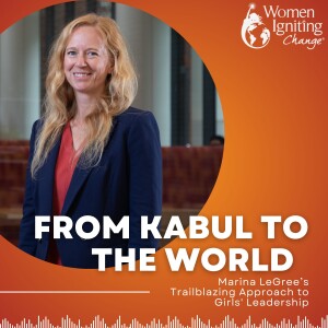EP 09: From Kabul to the World: Marina LeGree’s Trailblazing Approach to Girls’ Leadership