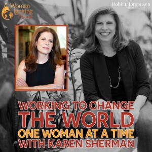 EP 06: Working to Change the World One Woman at a Time with Karen Sherman