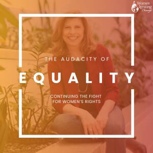 Season 4, Ep 04: The Audacity of Equality: Continuing the Fight for Women's Rights