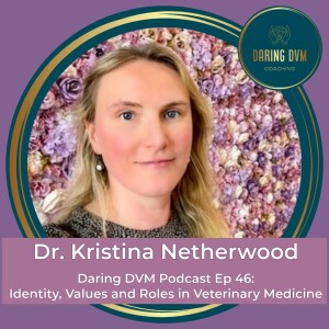 Ep 46: Dr. Kristina Netherwood: Identity, Roles and Values in Veterinary Medicine