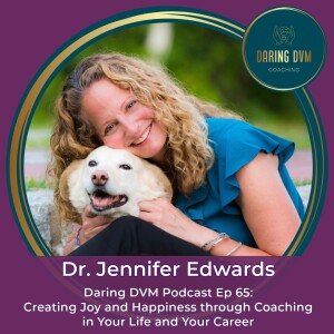 Ep65:  Dr. Jennifer Edwards - Creating Joy and Happiness through Coaching in Your Life and Your Career