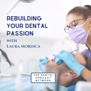 003 Rebuilding Your Passion for Dental Podcast with Laura Mordica