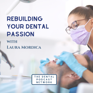 004 Rebuilding Your Passion for Dental Podcast with Laura Mordica