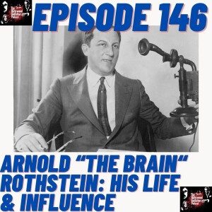 Season 8 - Episode 146 - Arnold “The Brain” Rothstein: His Life & Influence