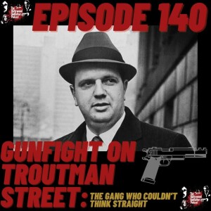 Season 8 - Episode 140 - Gunfight on Troutman Street: The Gang Who Couldn’t Think Straight