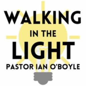 Walking In The Light - Pastor Ian O’Boyle