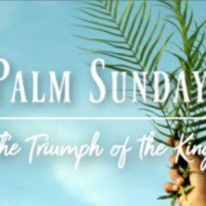 04.05.20 - Palm Sunday: The Triumph of the King