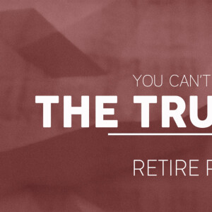 You Can’t Handle The Truth - Retire Ready