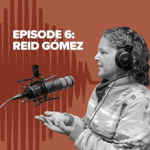 Episode 6 Making the Story Speak: Reid Gómez