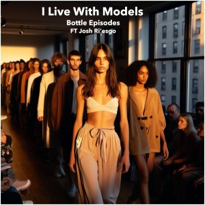 I Live With Models FT Josh Ri’Esgo - Bottle Episodes - Episode 27