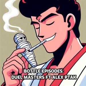 Duel Masters ft Alex Ptak - Bottle Episodes - Episode 33