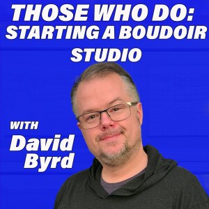 Those Who Do:  Starting a Boudoir Studio w/David Byrd