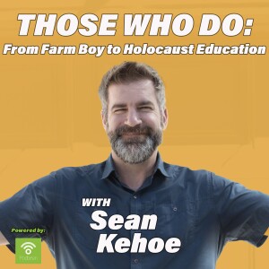 Those Who Do: From Farm Boy to Holocaust Education w/Sean Kehoe