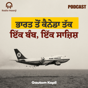 ਭਾਰਤ ਤੋਂ ਲੈ ਕੇ ਕੈਨੇਡਾ ਤੱਕ - ਇੱਕ ਬੰਬ ਇੱਕ ਸਾਜਿਸ਼ - Gautam Kapil - Radio Haanji