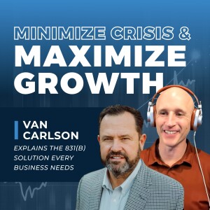 063 | How to Minimize Crisis and Maximize Growth: Van Carlson Explains the 831(b) Solution Every Business Needs