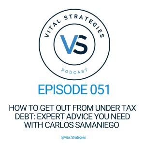 051 | How to Get Out From Under Tax Debt: Expert Advice You Need with Carlos Samaniego