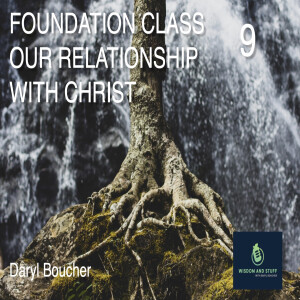 FOUNDATIONS CLASS PT 9 OUR RELATIONSHIP WITH CHRIST