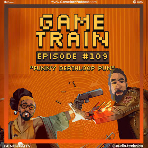 Game Train - Episode #109 ”Funny Deathloop Pun”
