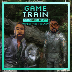 Game Train - Episode 127 ”Final Fantasy 16 The Movie”