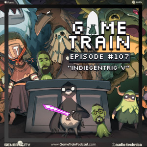 Game Train - Episode #107 ”Indiecentric V”