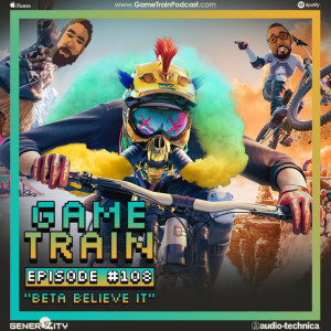 Game Train - Episode #108 ”Beta Believe It”