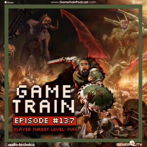 Game Train - Episode 137 "Slayer Threat Level: Fun"
