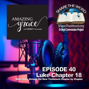 EPISODE 40 Luke Chapter 18 ”Amazing Grace” for Share the Word