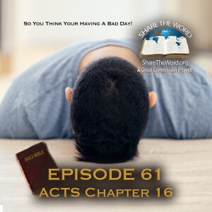 EPISODE 61 ACTS CHAPTER 16 "So You Think Your Having A Bad Day!"
