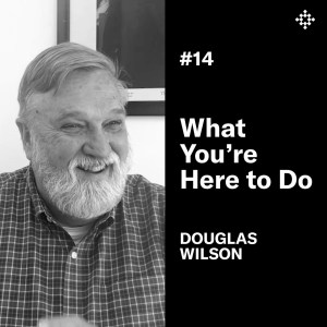 Douglas Wilson - What You’re Here To Do | #14