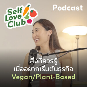 Self Love Club EP.15 - สิ่งที่ควรรู้ก่อนทำธุรกิจ Vegan/Plant-based🥦