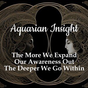 Aquarian Insight - The More We Expand Our Awareness Out, The Deeper We Go Within