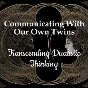 Communicating With Our Own Twins - Transcending Dualistic Thinking