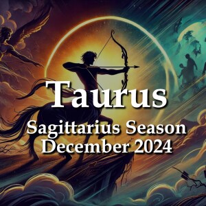 Taurus - Sagittarius Season December 2024