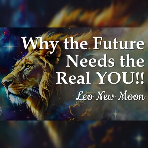 Why The Future Needs The Real YOU - Leo New Moon