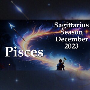 Pisces - Sagittarius Season December 2023
