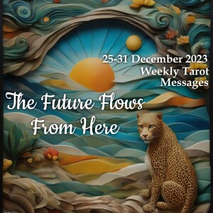 25-31 December 2023 Weekly Tarot Messages - The Future Flows From Here