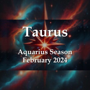 Taurus - Aquarius Season February 2024 HOMECOMING