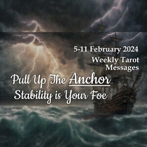 5-11 February 2024 Weekly Tarot Messages - Pull Up The Anchor Stability is Your Foe