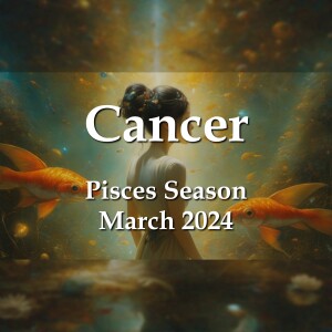 Cancer - Pisces Season March 2024