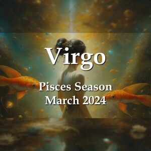 Virgo - Pisces Season March 2024